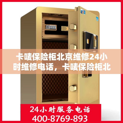 卡唛保险柜北京维修24小时维修电话，卡唛保险柜北京紧急维修热线全天候服务开启