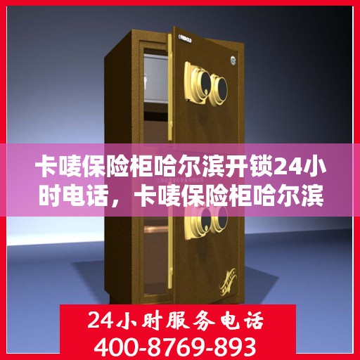 卡唛保险柜哈尔滨开锁24小时电话，卡唛保险柜哈尔滨开锁服务热线全天候响应