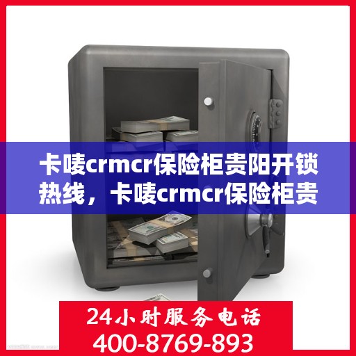 卡唛crmcr保险柜贵阳开锁热线，卡唛crmcr保险柜贵阳开锁服务热线，专业解锁，安全快捷