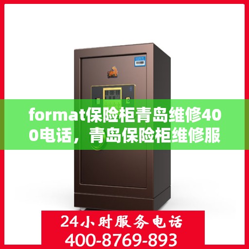 format保险柜青岛维修400电话，青岛保险柜维修服务热线，专业团队解决您的存储难题，拨打400电话即刻响应！