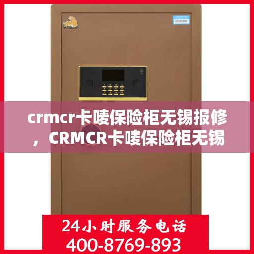 crmcr卡唛保险柜无锡报修，CRMCR卡唛保险柜无锡报修指南与解决方案