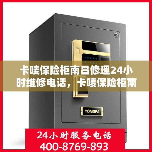 卡唛保险柜南昌修理24小时维修电话，卡唛保险柜南昌紧急修理服务，全天候专业维修电话公开
