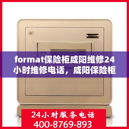 format保险柜咸阳维修24小时维修电话，咸阳保险柜维修全天候服务，专业电话解答与紧急维修行动