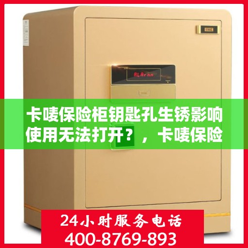 卡唛保险柜钥匙孔生锈影响使用无法打开？，卡唛保险柜钥匙孔生锈导致无法打开，解决方法大揭秘！