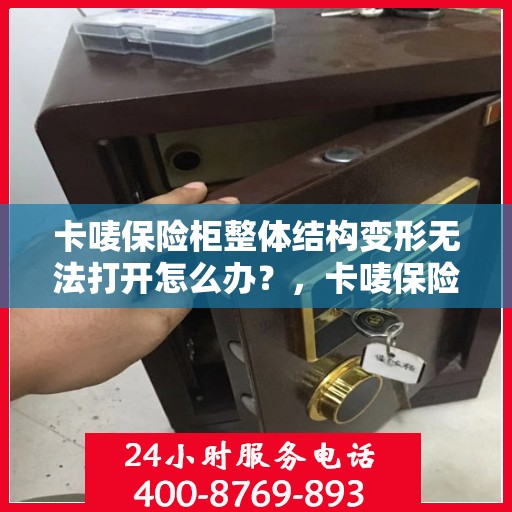 卡唛保险柜整体结构变形无法打开怎么办？，卡唛保险柜结构变形打不开，解决方法大解析！