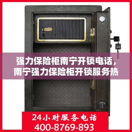 强力保险柜南宁开锁电话，南宁强力保险柜开锁服务热线