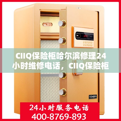 CIIQ保险柜哈尔滨修理24小时维修电话，CIIQ保险柜哈尔滨紧急修理服务，全天候专业维修团队热线