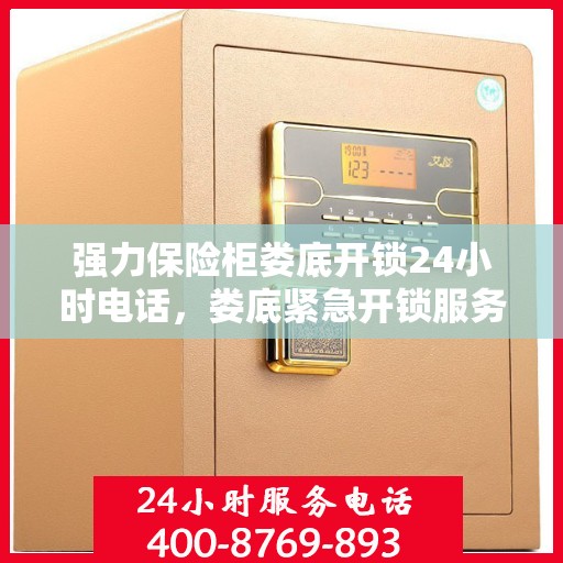 强力保险柜娄底开锁24小时电话，娄底紧急开锁服务，强力保险柜开锁热线全天候待命