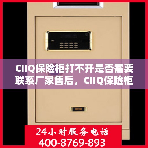 CIIQ保险柜打不开是否需要联系厂家售后，CIIQ保险柜解锁难题，联系厂家售后是否明智之举？