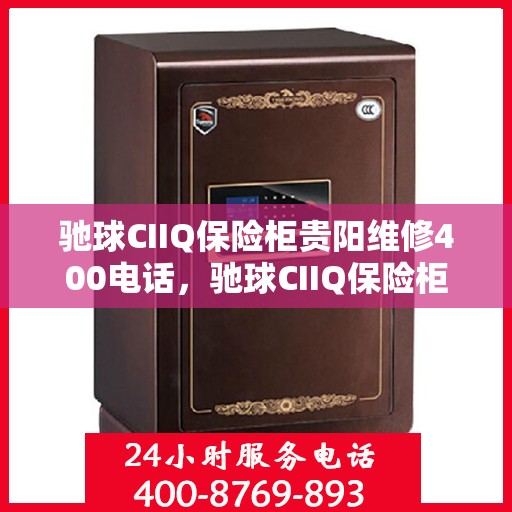 驰球CIIQ保险柜贵阳维修400电话，驰球CIIQ保险柜贵阳维修服务热线，专业维修团队为您解答疑难困惑的400电话服务！