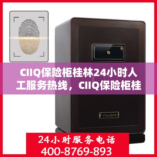CIIQ保险柜桂林24小时人工服务热线，CIIQ保险柜桂林全天候人工服务热线支持，贴心保障您的安全需求