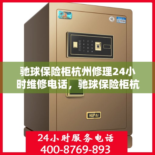 驰球保险柜杭州修理24小时维修电话，驰球保险柜杭州紧急维修服务，全天候专业修理热线开启！