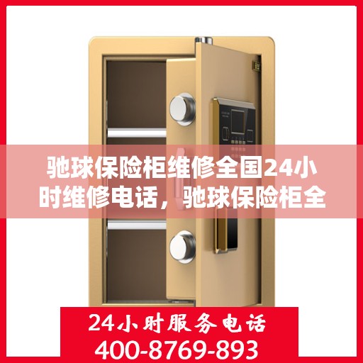 驰球保险柜维修全国24小时维修电话，驰球保险柜全国24小时专业维修服务热线