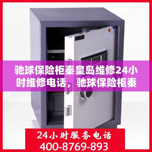 驰球保险柜秦皇岛维修24小时维修电话，驰球保险柜秦皇岛全天候专业维修服务热线