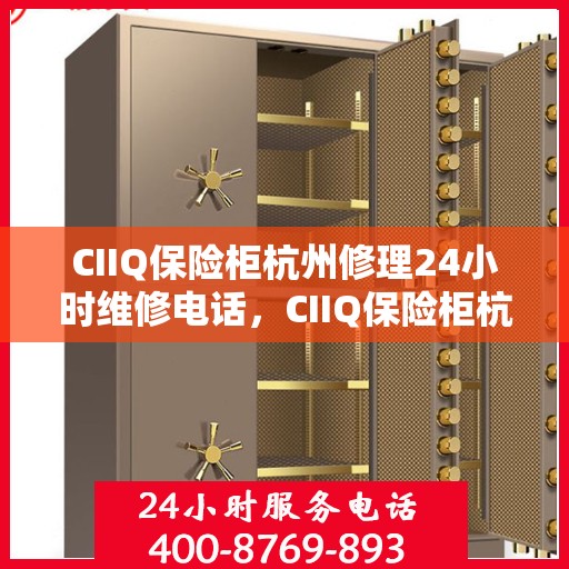 CIIQ保险柜杭州修理24小时维修电话，CIIQ保险柜杭州紧急修理服务，全天候专业维修团队热线来袭
