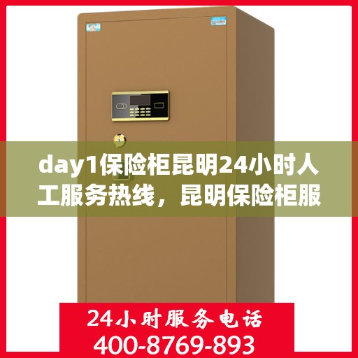 day1保险柜昆明24小时人工服务热线，昆明保险柜服务热线，全天候人工服务助您无忧