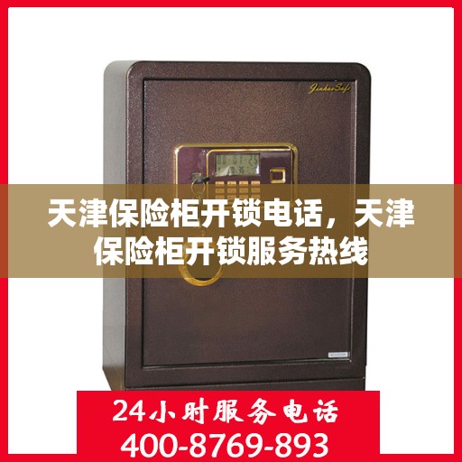 天津保险柜开锁电话，天津保险柜开锁服务热线