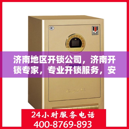 济南地区开锁公司，济南开锁专家，专业开锁服务，安全快速解决锁事困扰