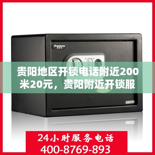 贵阳地区开锁电话附近200米20元，贵阳附近开锁服务，专业开锁电话，快速响应，20元起步上门服务