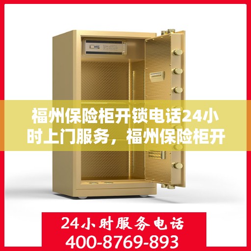 福州保险柜开锁电话24小时上门服务，福州保险柜开锁服务，全天候上门，专业开锁，安全无忧！