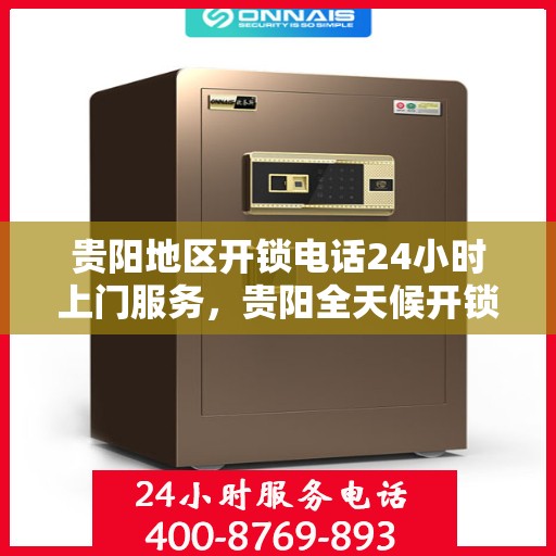 贵阳地区开锁电话24小时上门服务，贵阳全天候开锁服务，专业快速响应，24小时上门服务电话