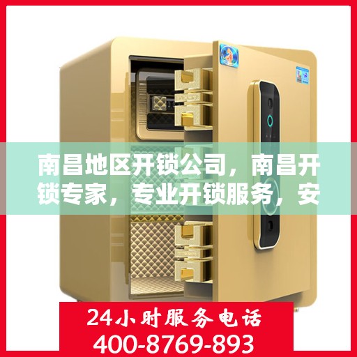 南昌地区开锁公司，南昌开锁专家，专业开锁服务，安全快速解决锁事困扰