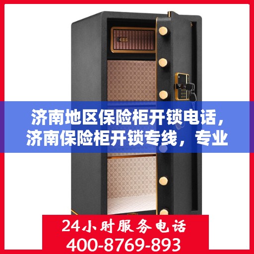 济南地区保险柜开锁电话，济南保险柜开锁专线，专业解锁，安全快速服务！