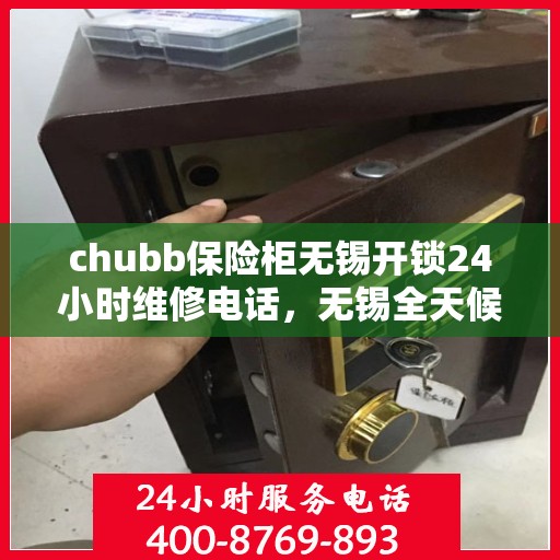 chubb保险柜无锡开锁24小时维修电话，无锡全天候Chubb保险柜开锁及维修服务热线