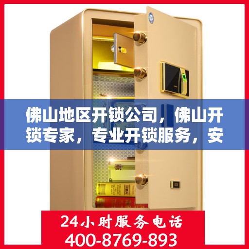 佛山地区开锁公司，佛山开锁专家，专业开锁服务，安全快速解决锁事困扰