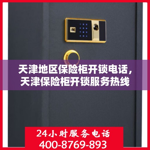天津地区保险柜开锁电话，天津保险柜开锁服务热线