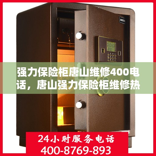强力保险柜唐山维修400电话，唐山强力保险柜维修热线400专业快速响应服务