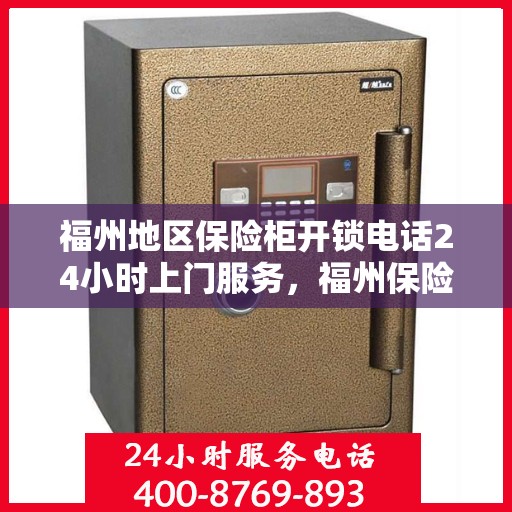 福州地区保险柜开锁电话24小时上门服务，福州保险柜开锁紧急服务，全天候上门解锁，专业团队24小时响应