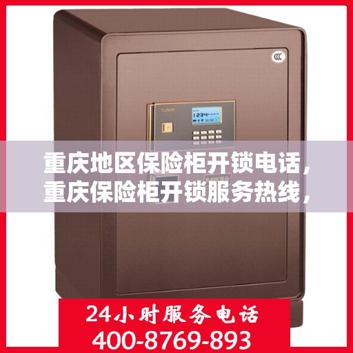 重庆地区保险柜开锁电话，重庆保险柜开锁服务热线，专业解锁，安全无忧