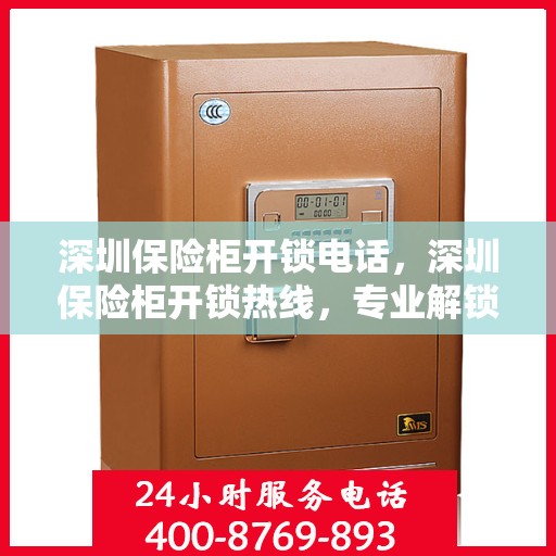 深圳保险柜开锁电话，深圳保险柜开锁热线，专业解锁服务，快速响应您的需求