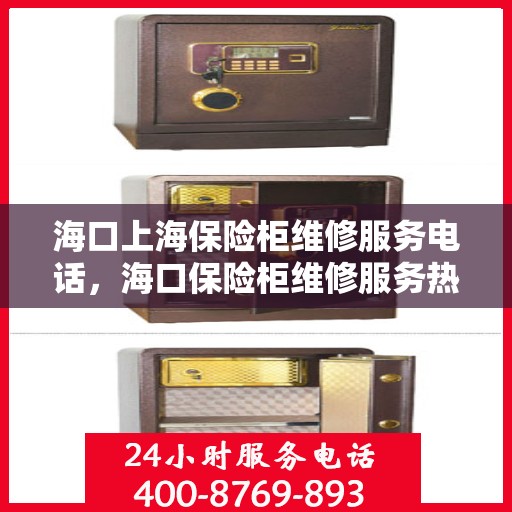 海口上海保险柜维修服务电话，海口保险柜维修服务热线及上海保险柜紧急联系电话
