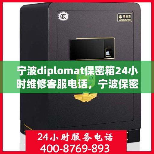 宁波diplomat保密箱24小时维修客服电话，宁波保密箱专家，全天候维修服务热线，快速响应您的需求！