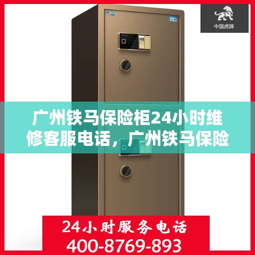 广州铁马保险柜24小时维修客服电话，广州铁马保险柜全天候专业维修服务热线电话