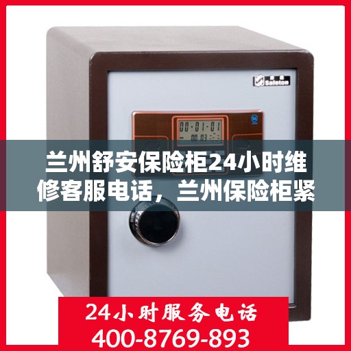 兰州舒安保险柜24小时维修客服电话，兰州保险柜紧急维修服务，全天候客服热线，快速响应您的需求！