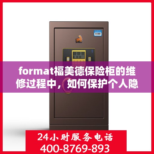 format福美德保险柜的维修过程中，如何保护个人隐私和财物安全？，福美德保险柜维修过程中的隐私与财物安全保护指南