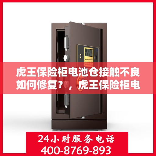 虎王保险柜电池仓接触不良如何修复？，虎王保险柜电池仓接触不良修复攻略