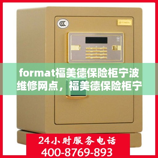 format福美德保险柜宁波维修网点，福美德保险柜宁波维修网点——专业维修服务，保障您的安全之选