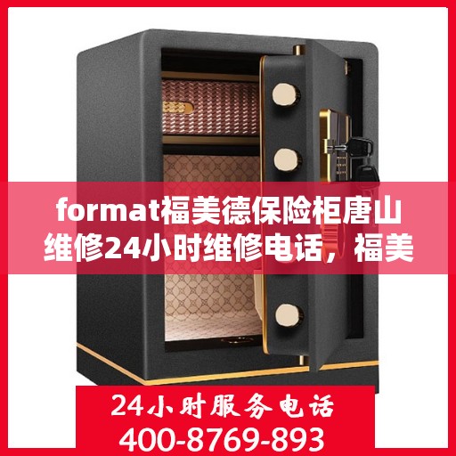 format福美德保险柜唐山维修24小时维修电话，福美德保险柜唐山专业维修团队，全天候服务，一键解决故障难题