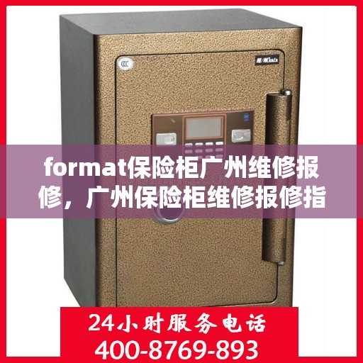 format保险柜广州维修报修，广州保险柜维修报修指南，专业格式服务保障