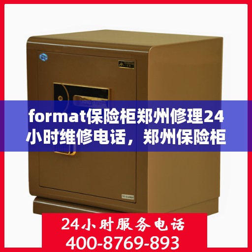 format保险柜郑州修理24小时维修电话，郑州保险柜修理专家，全天候服务，快速响应您的维修需求