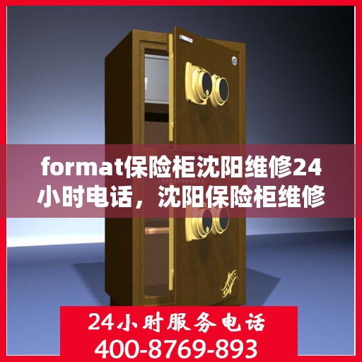 format保险柜沈阳维修24小时电话，沈阳保险柜维修全天候电话及应急处理服务