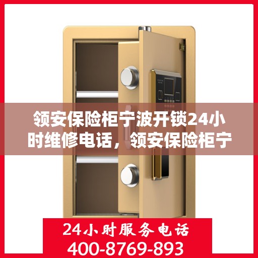 领安保险柜宁波开锁24小时维修电话，领安保险柜宁波开锁服务，全天候专业维修电话