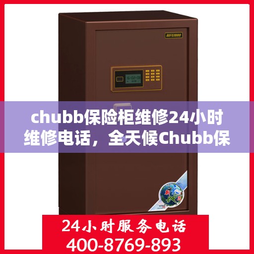 chubb保险柜维修24小时维修电话，全天候Chubb保险柜维修服务及维修电话热线揭秘