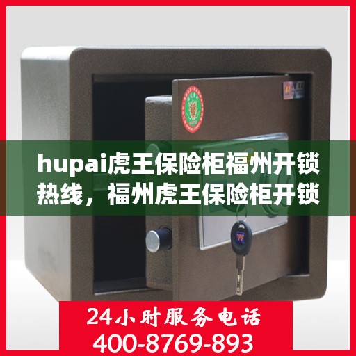 hupai虎王保险柜福州开锁热线，福州虎王保险柜开锁热线——专业解锁服务