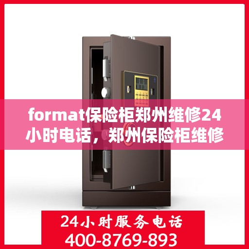 format保险柜郑州维修24小时电话，郑州保险柜维修全天候服务热线，专业快速响应您的紧急需求