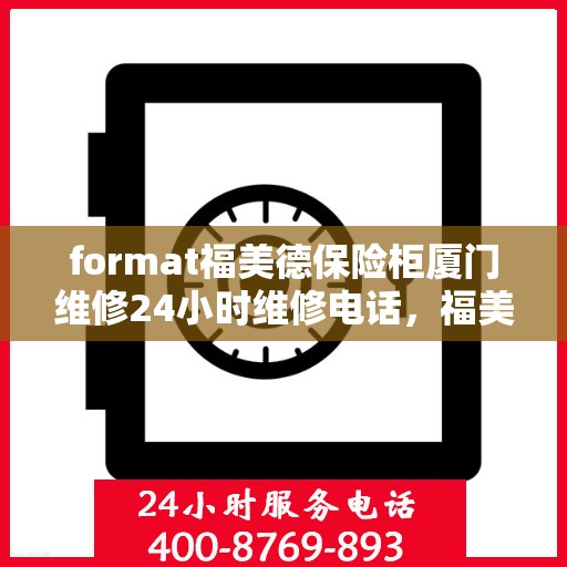 format福美德保险柜厦门维修24小时维修电话，福美德保险柜厦门专业维修团队，全天候服务，一键解决您的安全难题